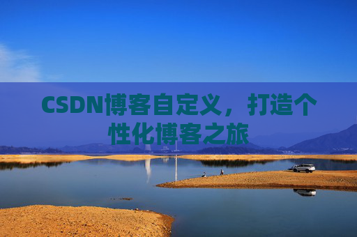 CSDN博客自定义，打造个性化博客之旅