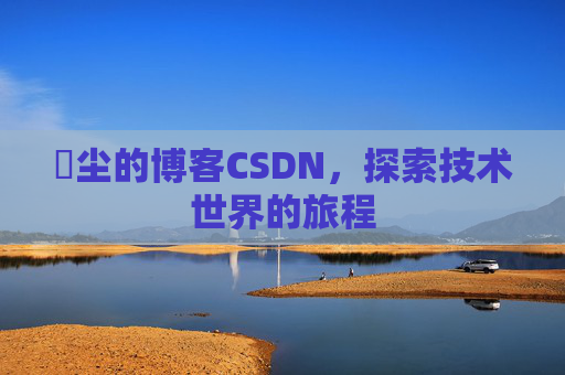 玦尘的博客CSDN，探索技术世界的旅程